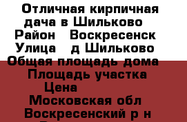 Отличная кирпичная дача в Шильково! › Район ­ Воскресенск › Улица ­ д.Шильково › Общая площадь дома ­ 60 › Площадь участка ­ 11 › Цена ­ 2 600 000 - Московская обл., Воскресенский р-н, Воскресенск г. Недвижимость » Дома, коттеджи, дачи продажа   . Московская обл.